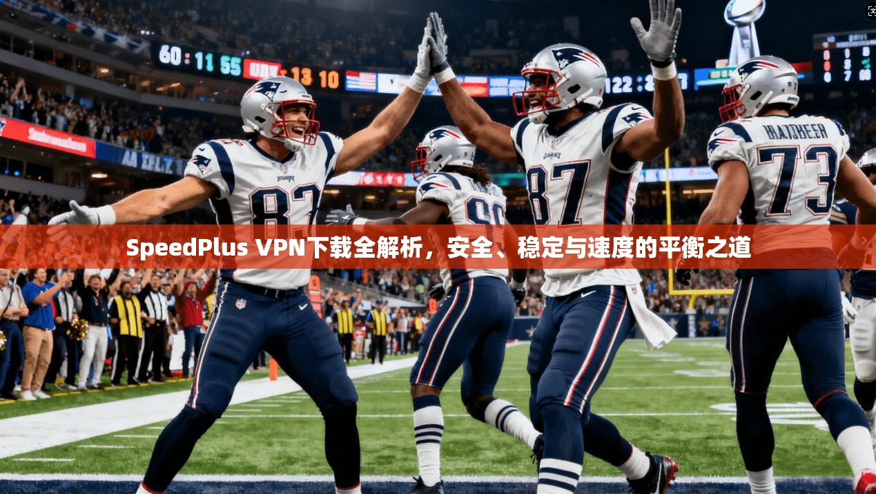SpeedPlus VPN下载全解析，安全、稳定与速度的平衡之道  第1张