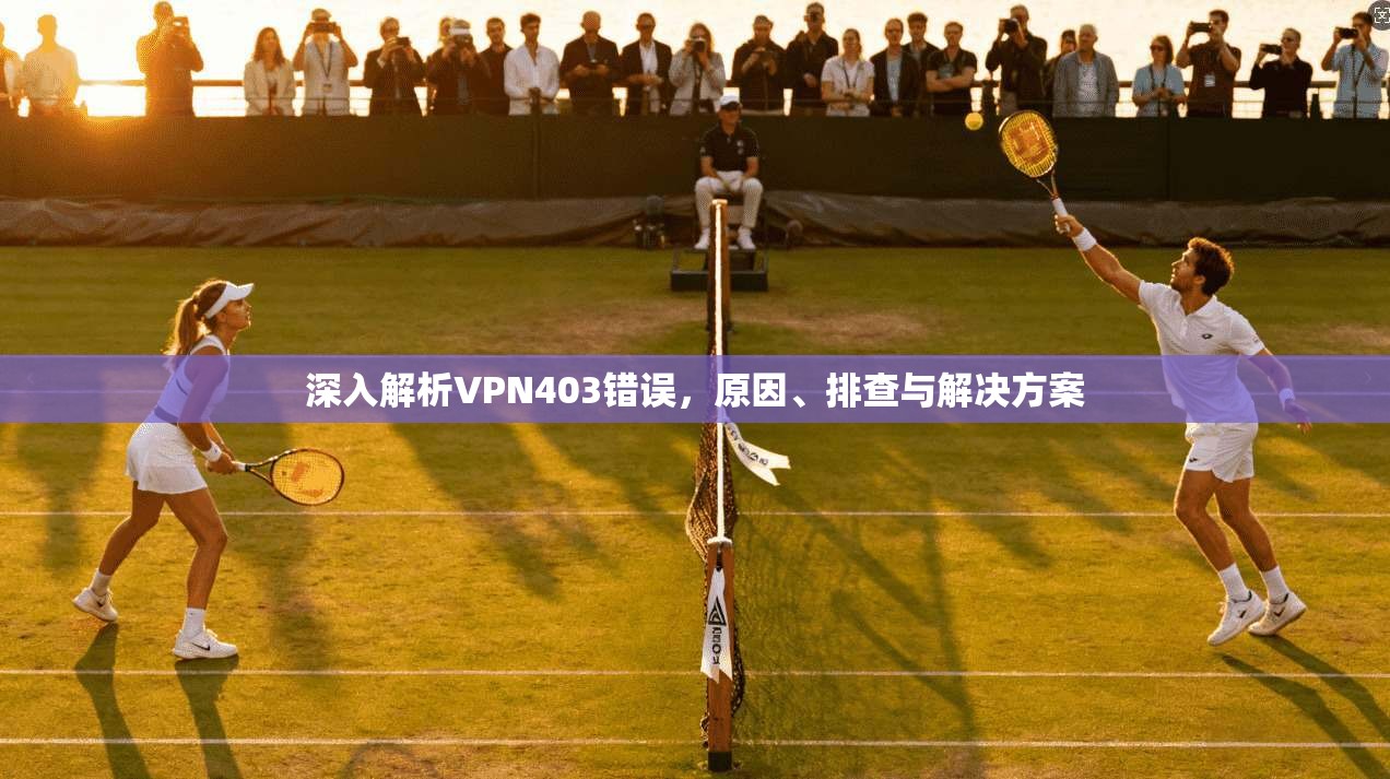 深入解析VPN403错误，原因、排查与解决方案  第1张