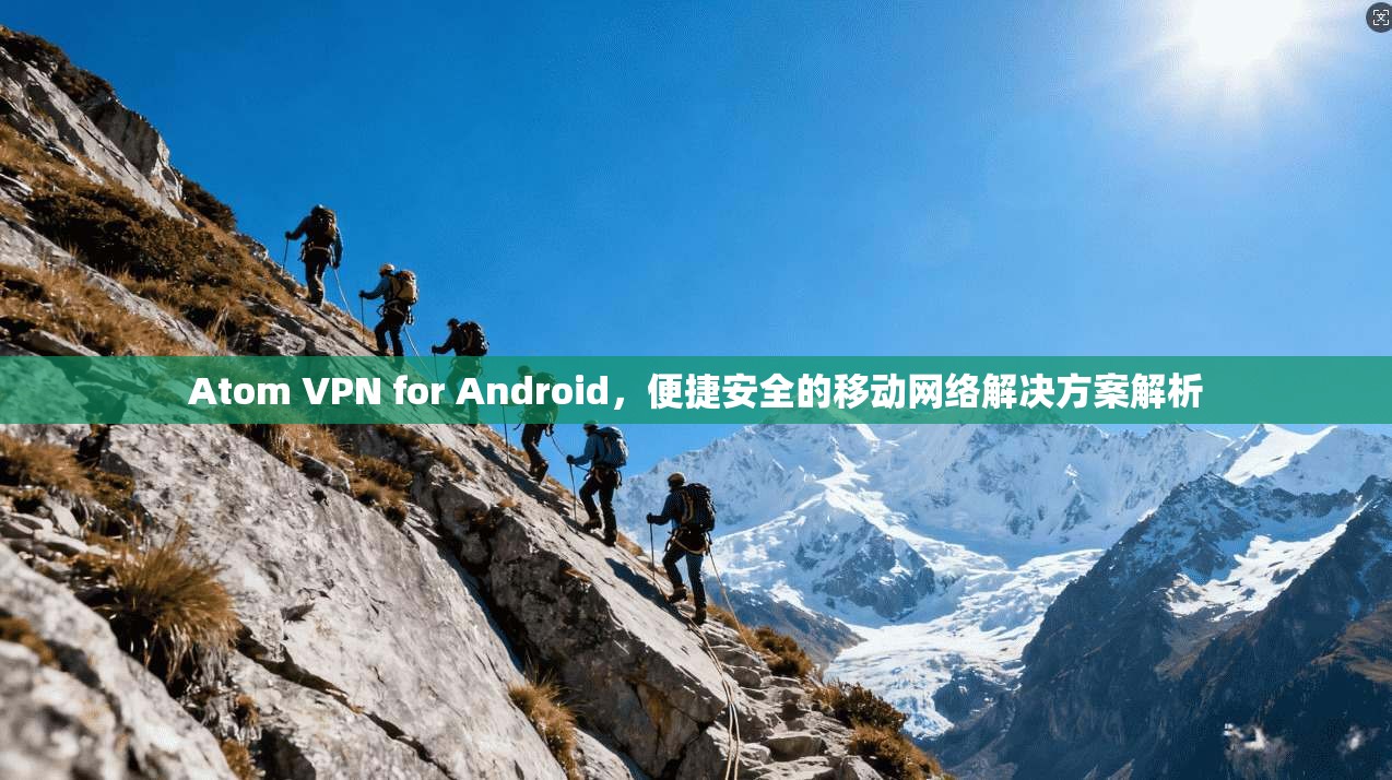 Atom VPN for Android，便捷安全的移动网络解决方案解析  第1张