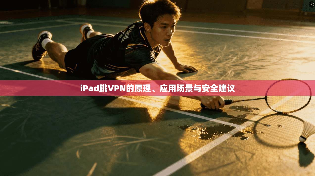 iPad跳VPN的原理、应用场景与安全建议  第1张