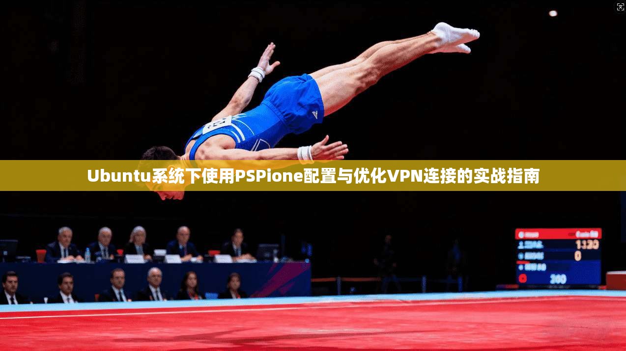 Ubuntu系统下使用PSPione配置与优化VPN连接的实战指南  第1张