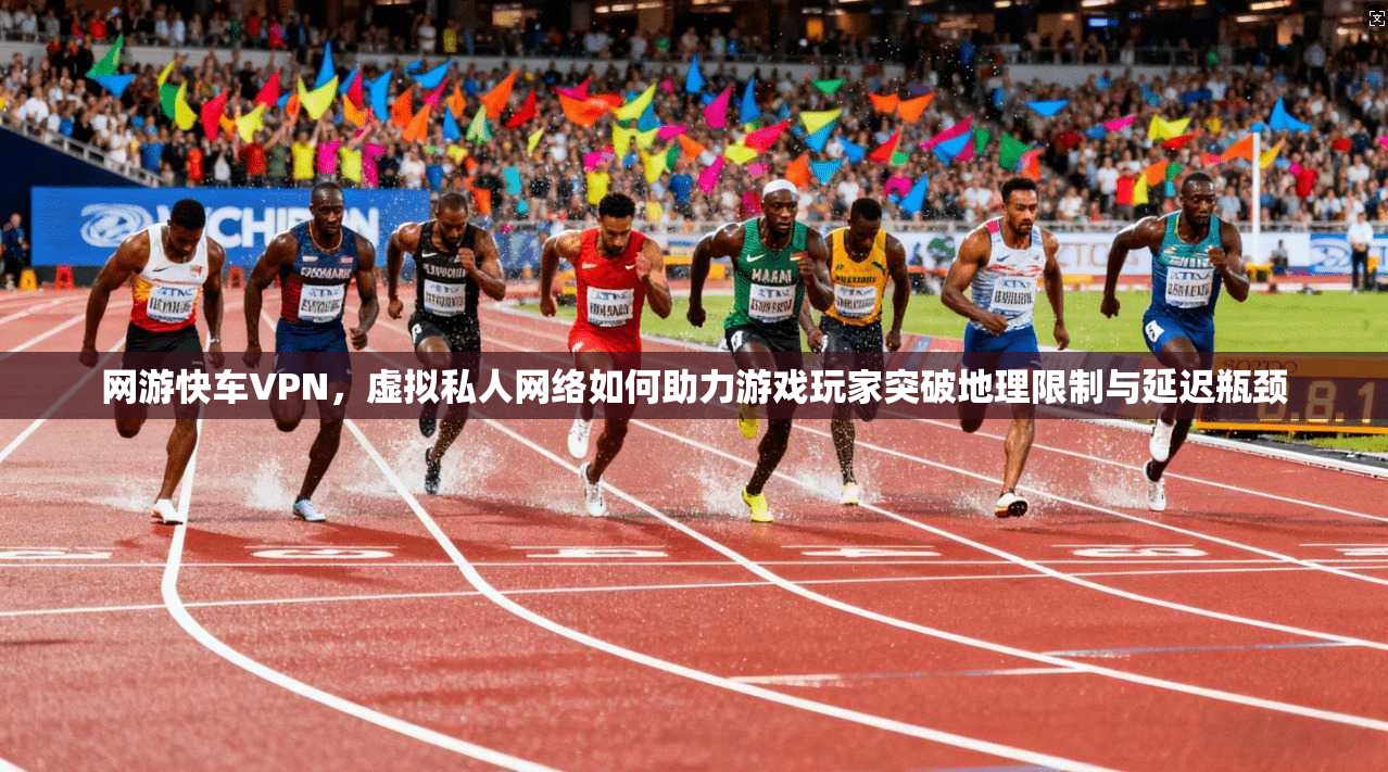 网游快车VPN，虚拟私人网络如何助力游戏玩家突破地理限制与延迟瓶颈  第1张