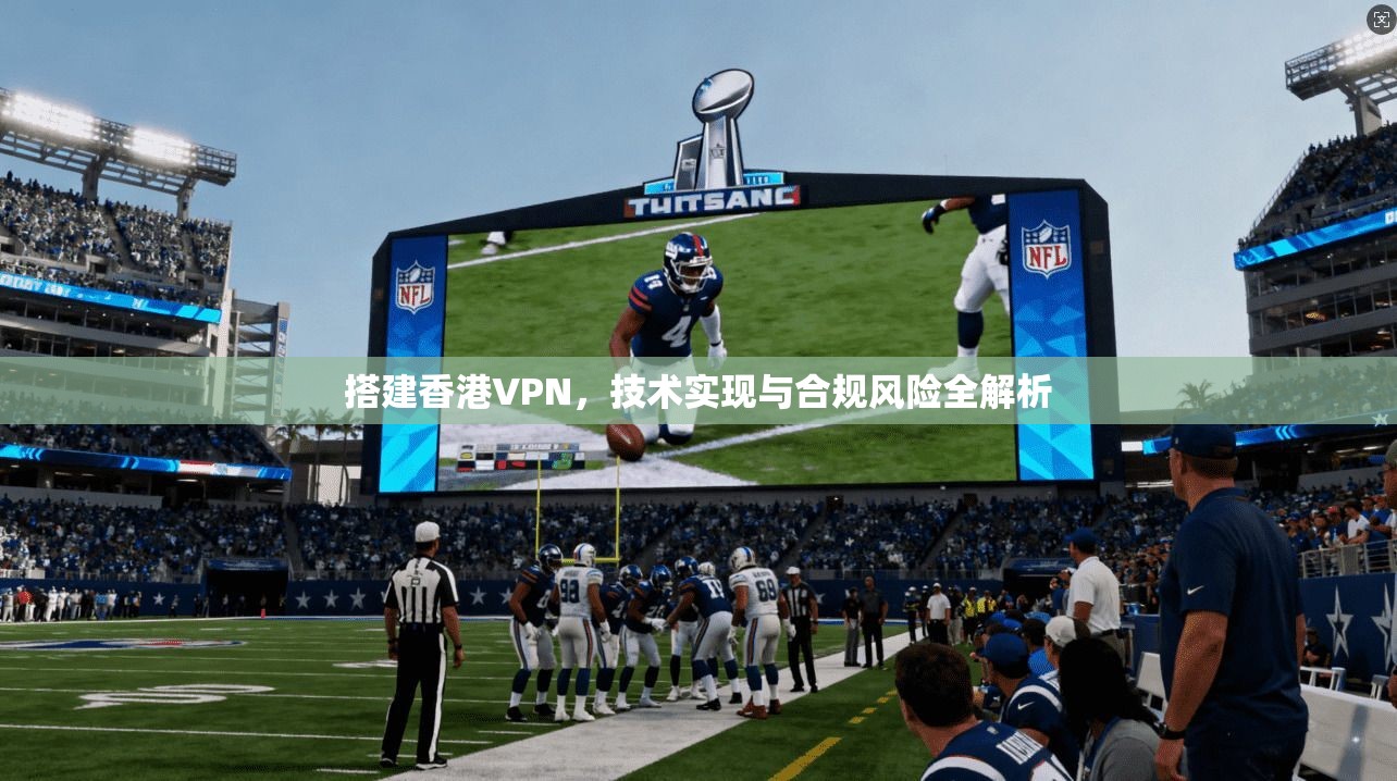 搭建香港VPN，技术实现与合规风险全解析  第1张