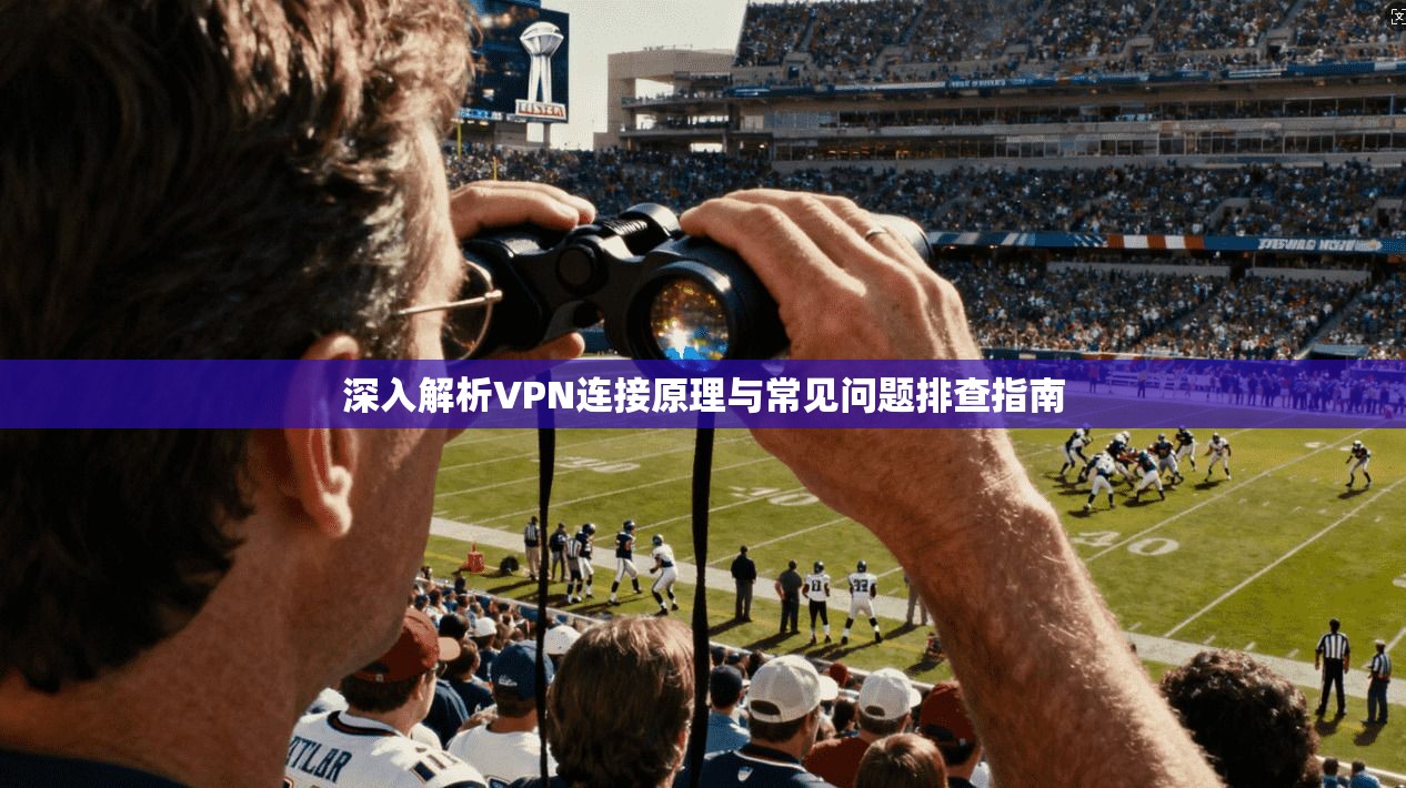 深入解析VPN连接原理与常见问题排查指南  第1张