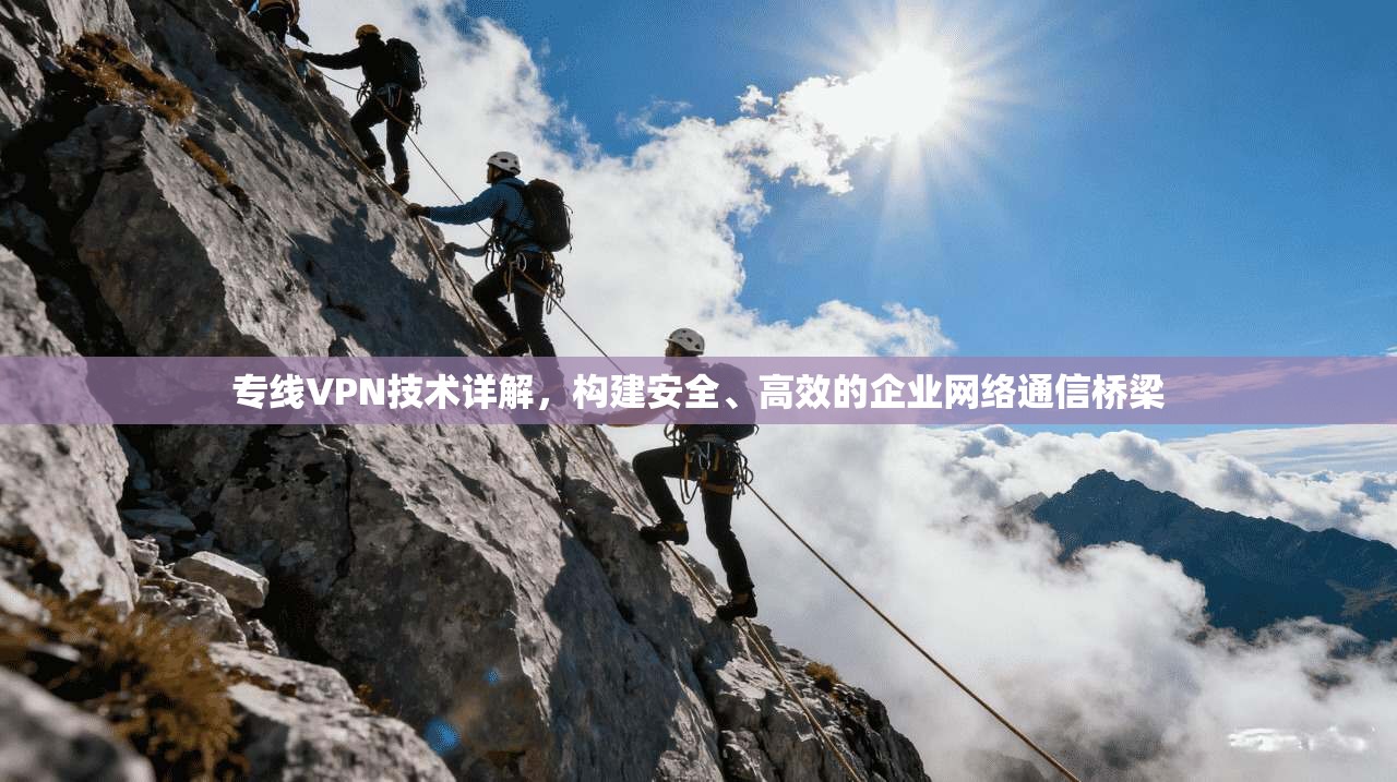 专线VPN技术详解，构建安全、高效的企业网络通信桥梁  第1张