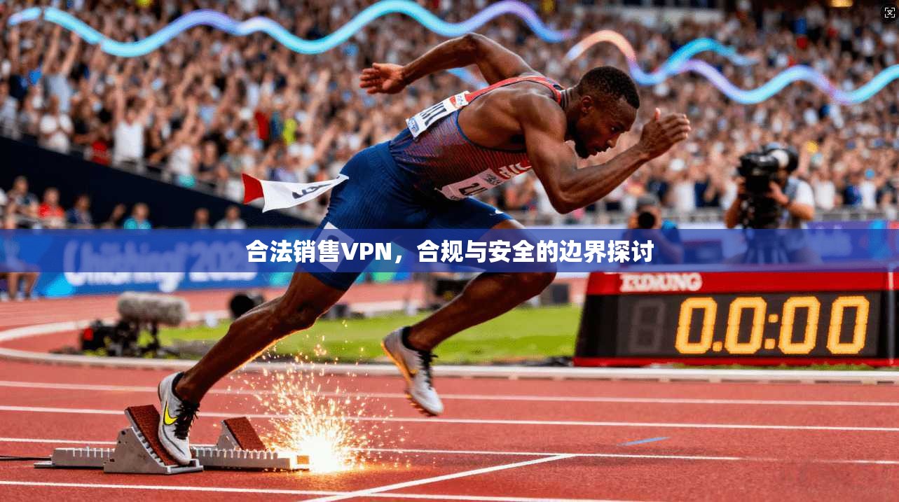 合法销售VPN，合规与安全的边界探讨  第1张