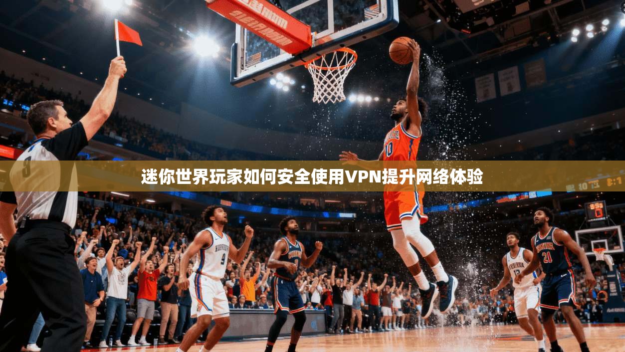 迷你世界玩家如何安全使用VPN提升网络体验  第1张