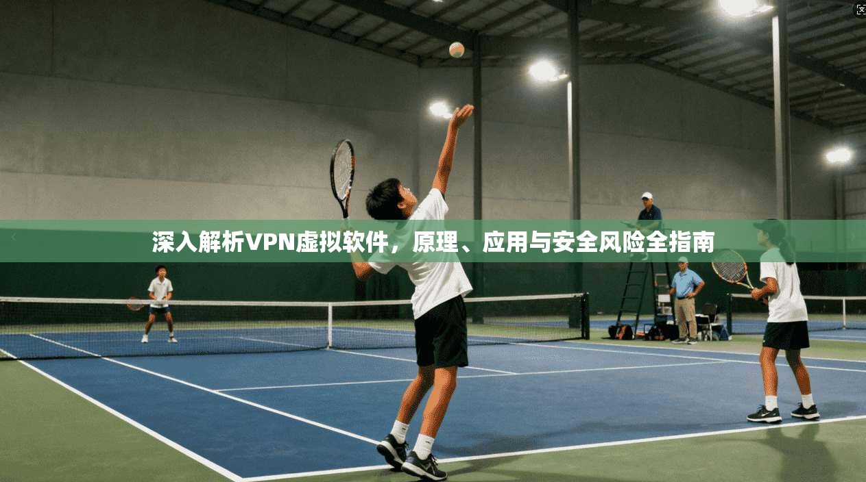 深入解析VPN虚拟软件，原理、应用与安全风险全指南  第1张