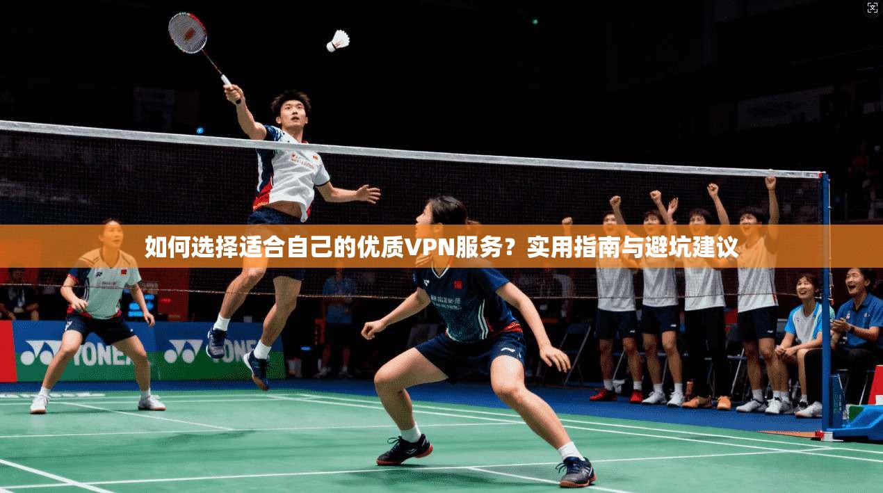 如何选择适合自己的优质VPN服务?实用指南与避坑建议 第1张 如何选择适合自己的优质VPN服务?实用指南与避坑建议 第1张