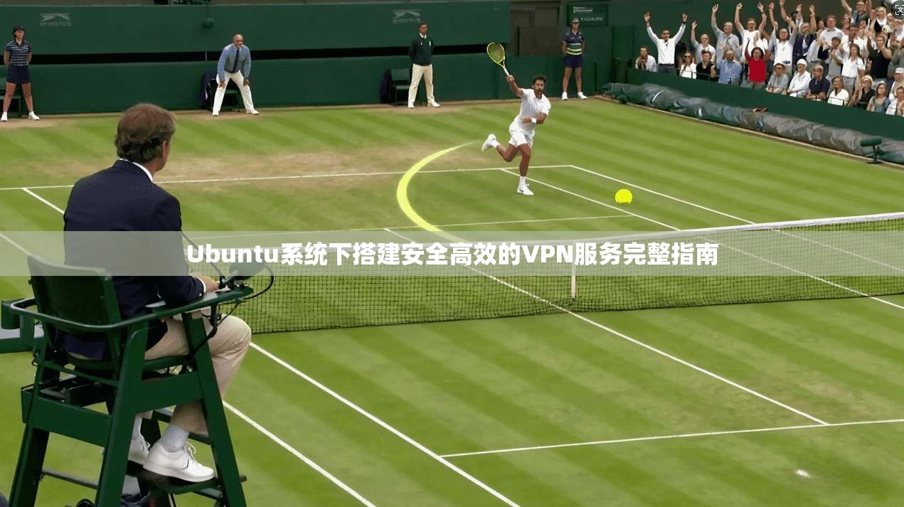 Ubuntu系统下搭建安全高效的VPN服务完整指南 第1张 Ubuntu系统下搭建安全高效的VPN服务完整指南 第1张
