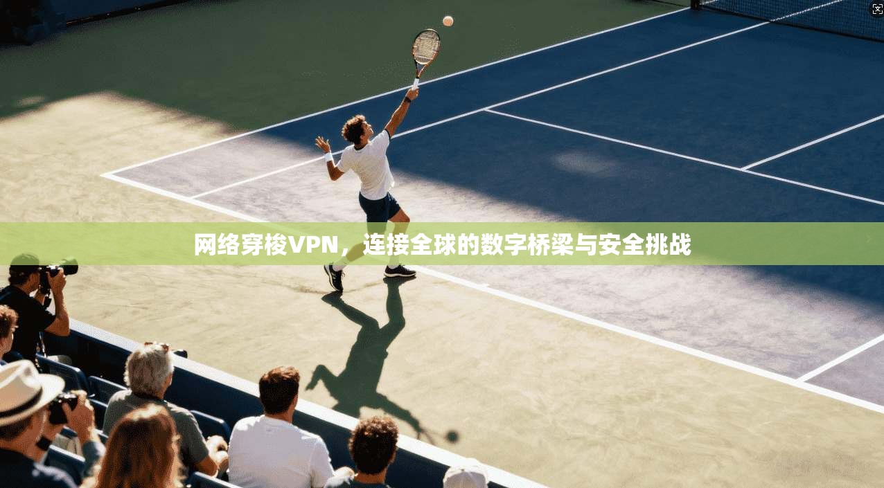 网络穿梭VPN，连接全球的数字桥梁与安全挑战  第1张