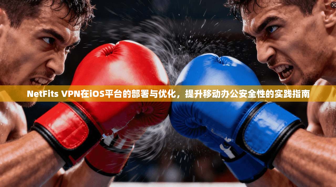 NetFits VPN在iOS平台的部署与优化,提升移动办公安全性的实践指南 第1张 NetFits VPN在iOS平台的部署与优化,提升移动办公安全性的实践指南 第1张