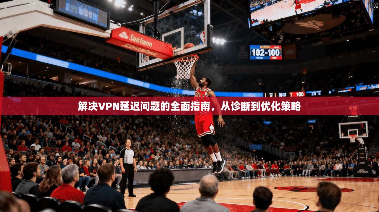 解决VPN延迟问题的全面指南,从诊断到优化策略 第1张 解决VPN延迟问题的全面指南,从诊断到优化策略 第1张