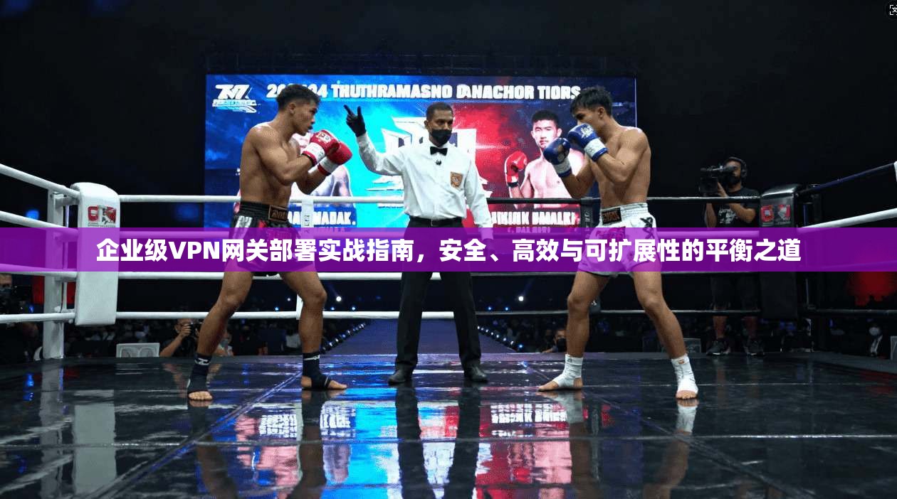 企业级VPN网关部署实战指南，安全、高效与可扩展性的平衡之道  第1张