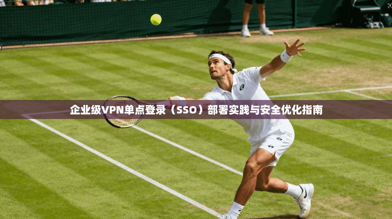 企业级VPN单点登录(SSO)部署实践与安全优化指南 第1张 企业级VPN单点登录(SSO)部署实践与安全优化指南 第1张