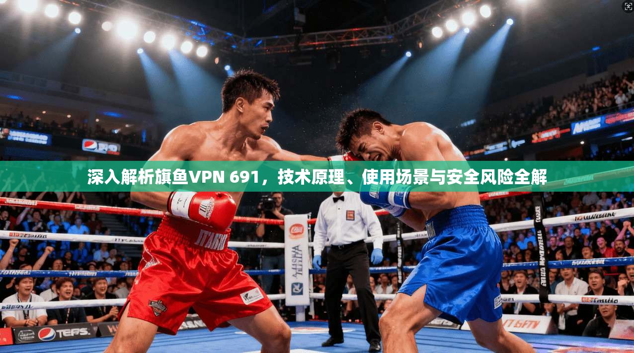 深入解析旗鱼VPN 691，技术原理、使用场景与安全风险全解  第1张