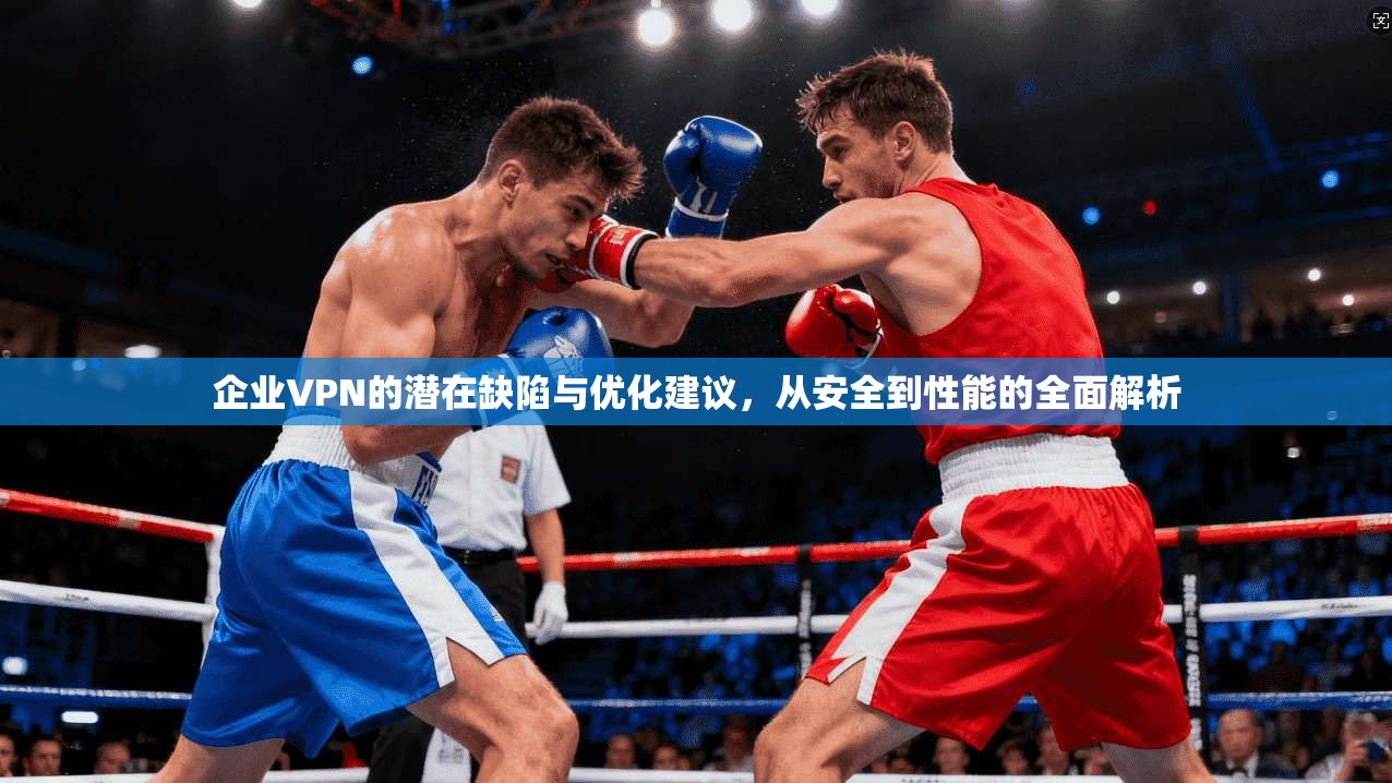 企业VPN的潜在缺陷与优化建议，从安全到性能的全面解析  第1张