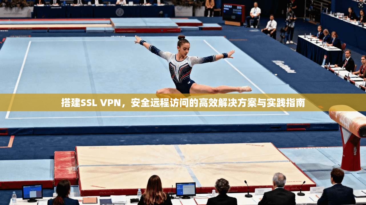 搭建SSL VPN，安全远程访问的高效解决方案与实践指南  第1张