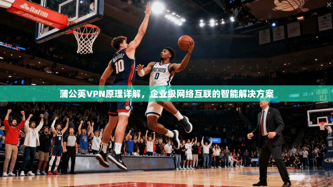 蒲公英VPN原理详解，企业级网络互联的智能解决方案  第1张