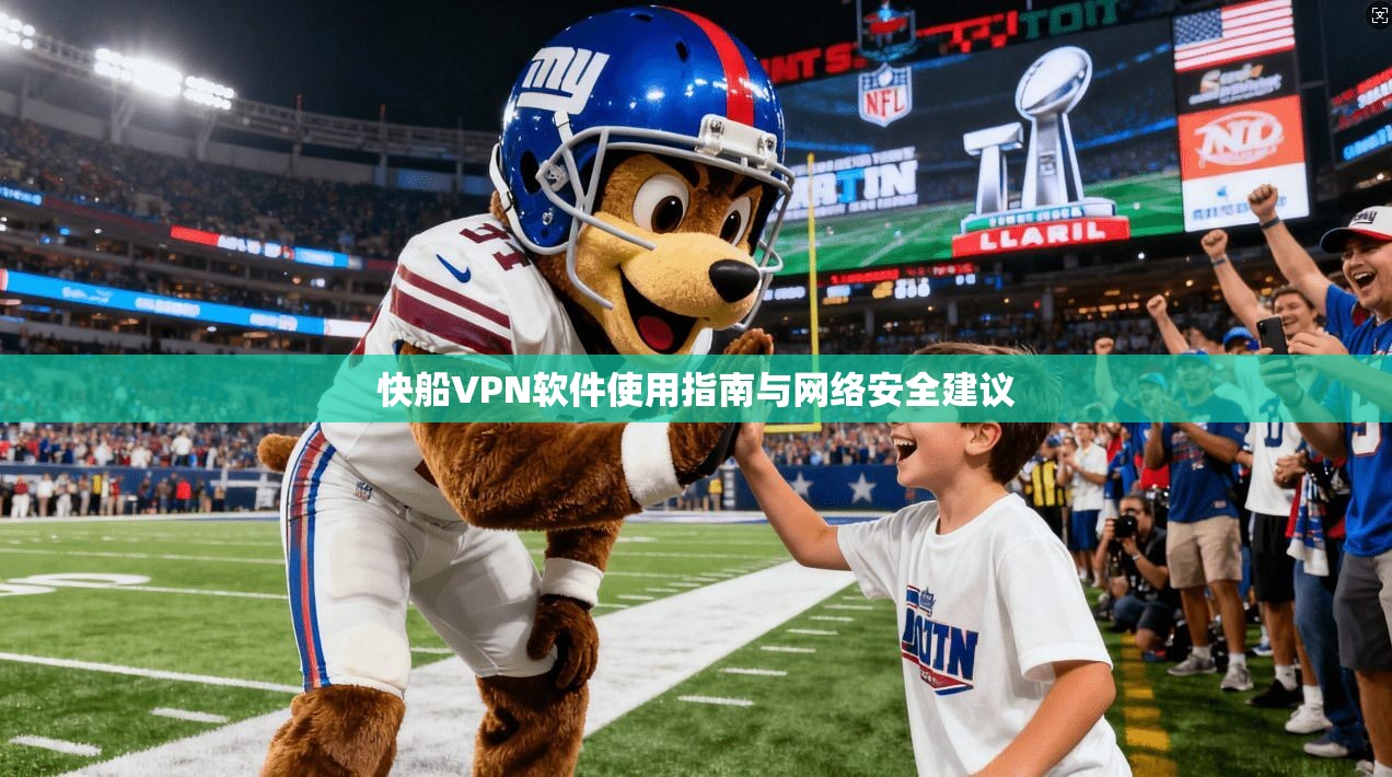快船VPN软件使用指南与网络安全建议  第1张