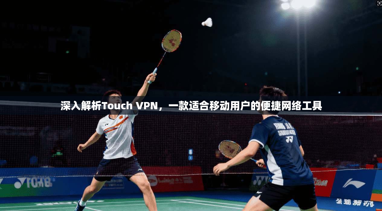深入解析Touch VPN，一款适合移动用户的便捷网络工具  第1张