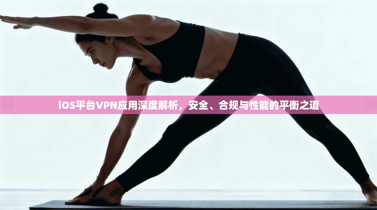 iOS平台VPN应用深度解析,安全、合规与性能的平衡之道 第1张 iOS平台VPN应用深度解析,安全、合规与性能的平衡之道 第1张