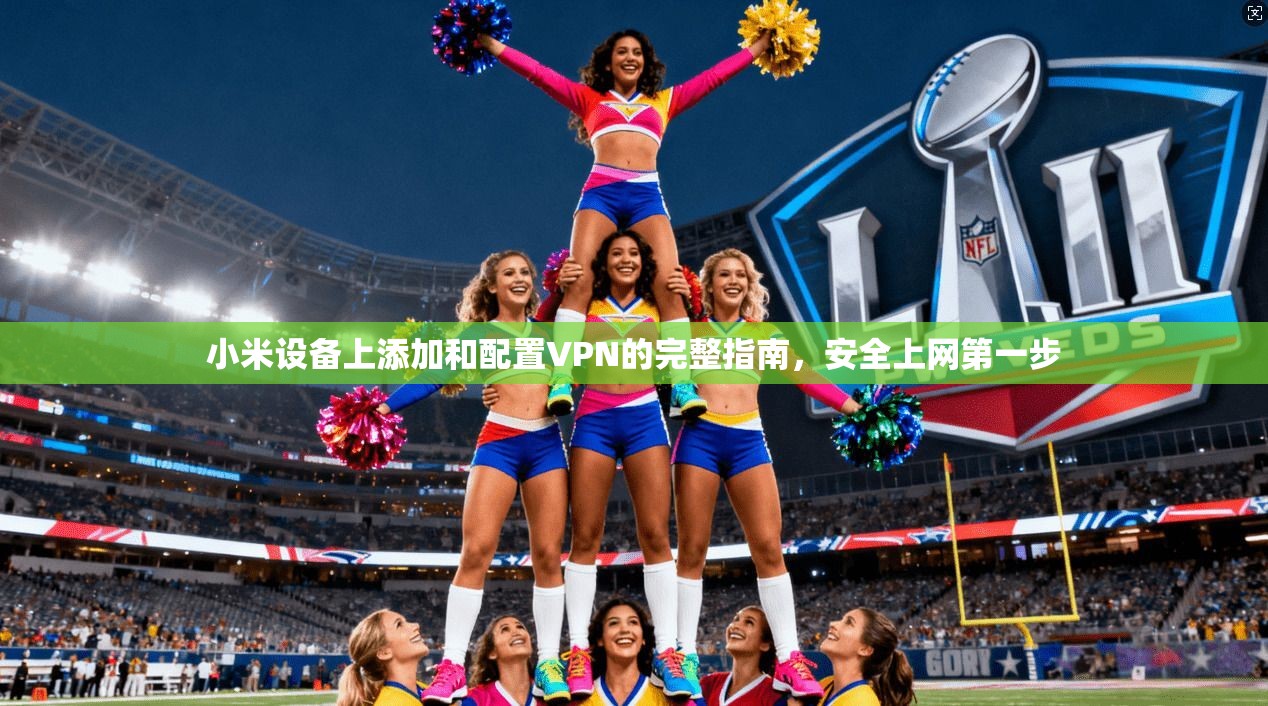 小米设备上添加和配置VPN的完整指南,安全上网第一步 第1张 小米设备上添加和配置VPN的完整指南,安全上网第一步 第1张