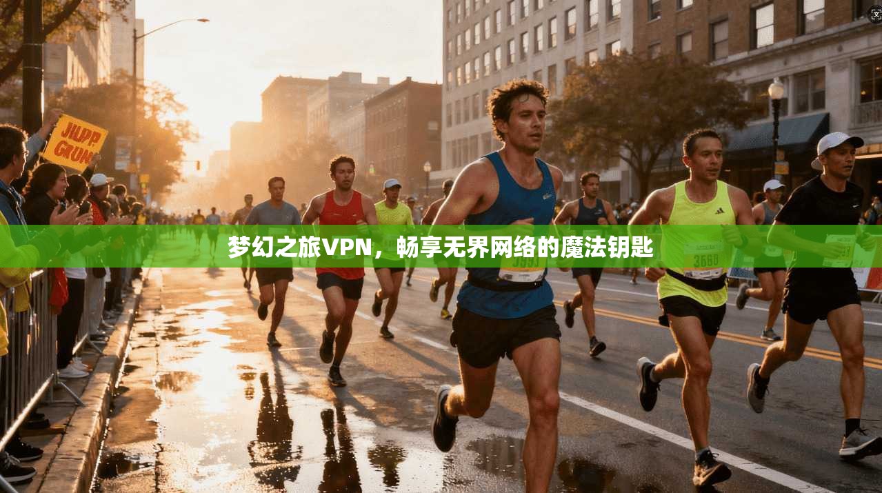梦幻之旅VPN，畅享无界网络的魔法钥匙  第1张