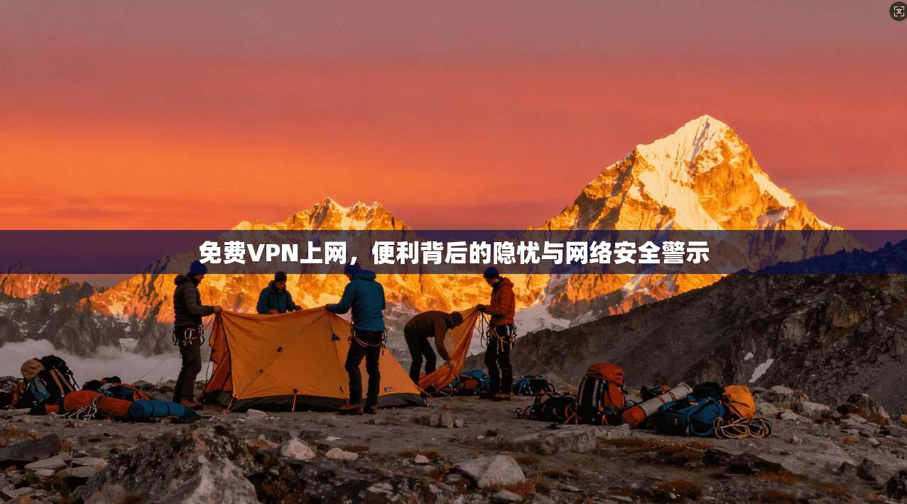 免费VPN上网，便利背后的隐忧与网络安全警示  第1张