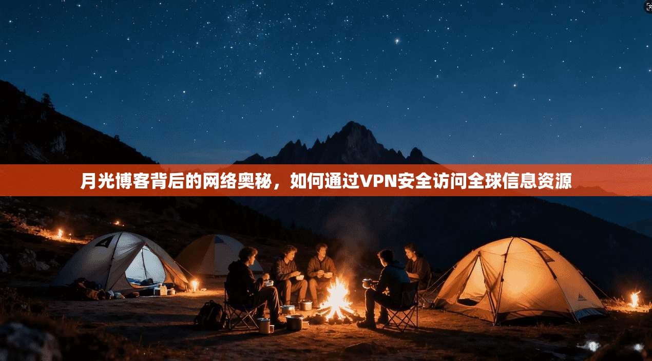 月光博客背后的网络奥秘，如何通过VPN安全访问全球信息资源  第1张