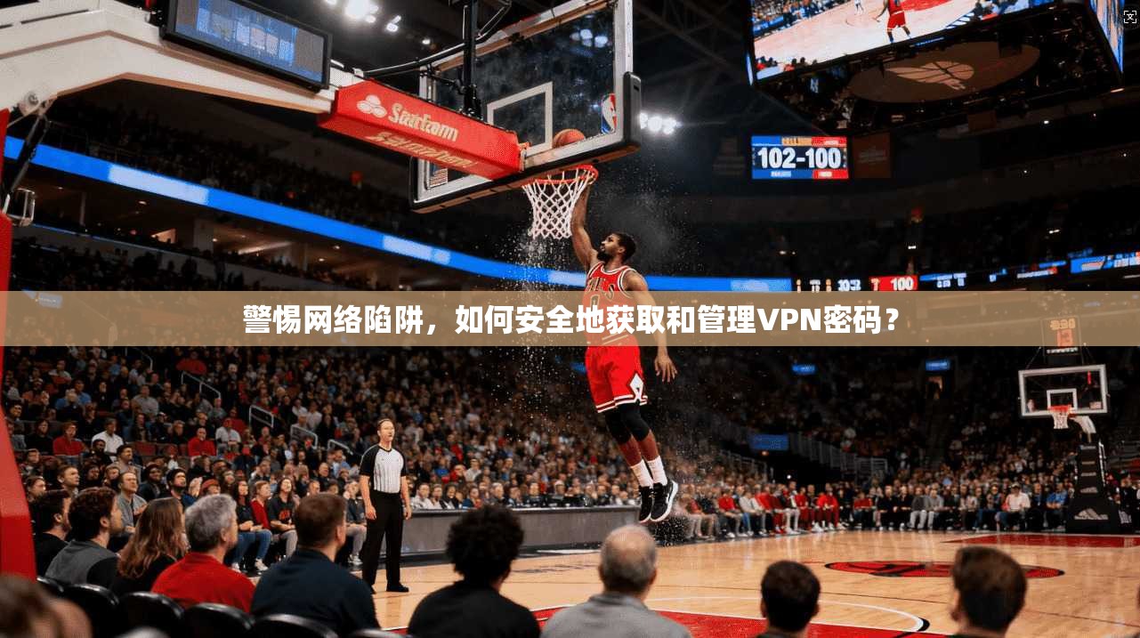 警惕网络陷阱，如何安全地获取和管理VPN密码？  第1张