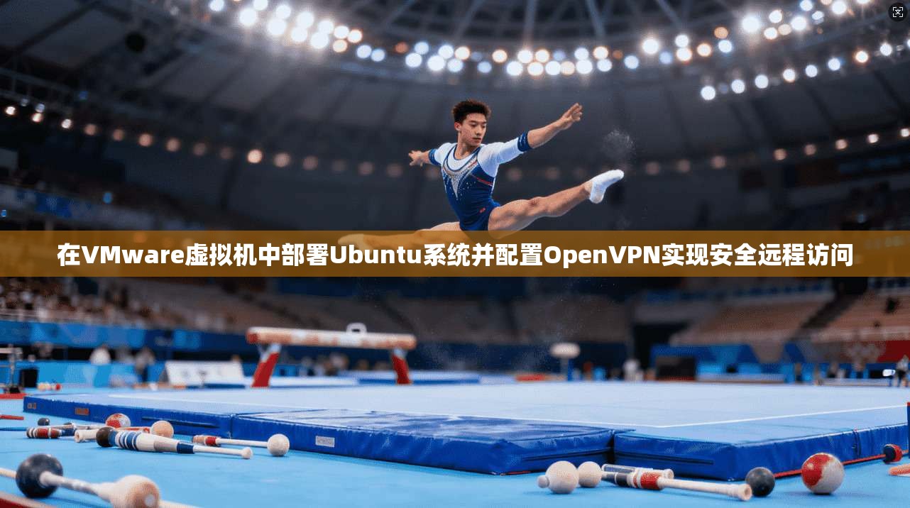 在VMware虚拟机中部署Ubuntu系统并配置OpenVPN实现安全远程访问  第1张