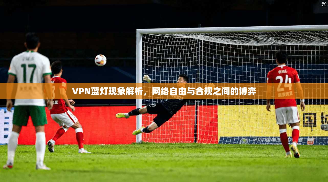 VPN蓝灯现象解析，网络自由与合规之间的博弈  第1张