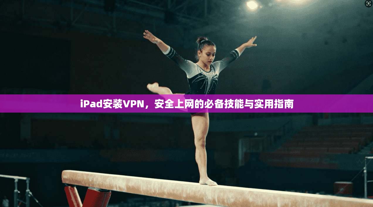 iPad安装VPN，安全上网的必备技能与实用指南  第1张
