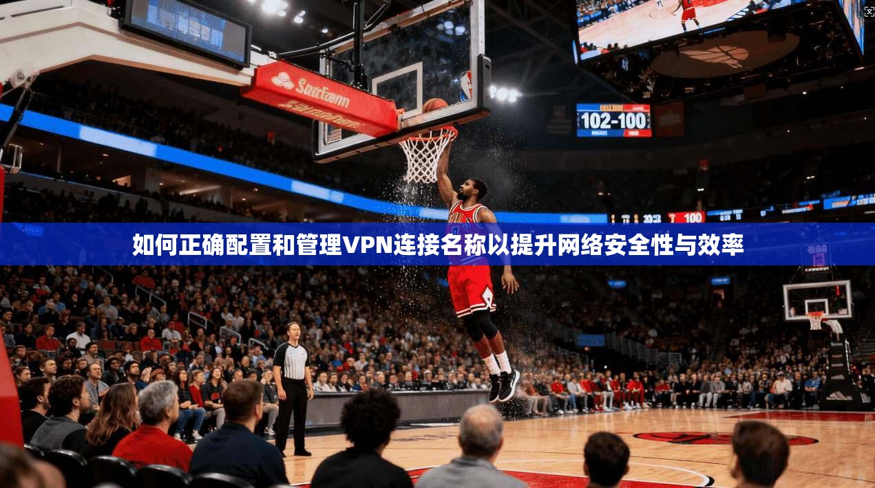 如何正确配置和管理VPN连接名称以提升网络安全性与效率 第1张 如何正确配置和管理VPN连接名称以提升网络安全性与效率 第1张
