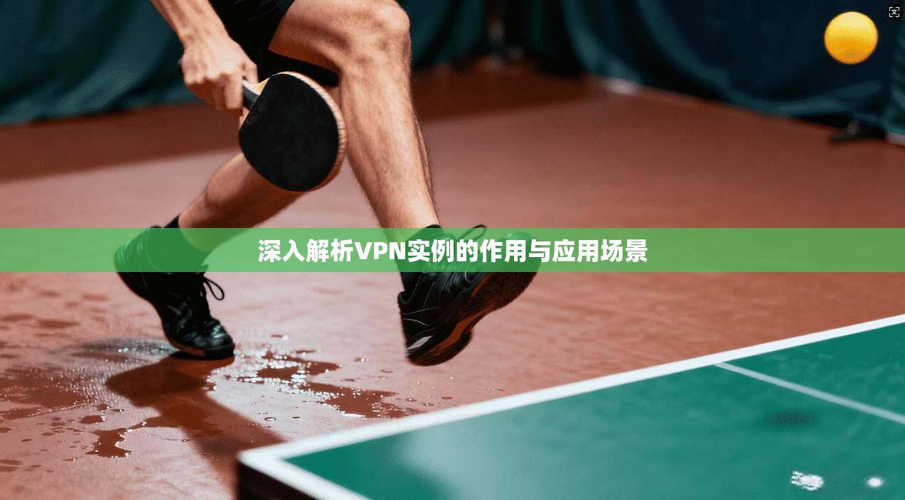 深入解析VPN实例的作用与应用场景  第1张