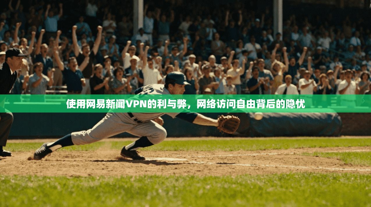 使用网易新闻VPN的利与弊,网络访问自由背后的隐忧 第1张 使用网易新闻VPN的利与弊,网络访问自由背后的隐忧 第1张
