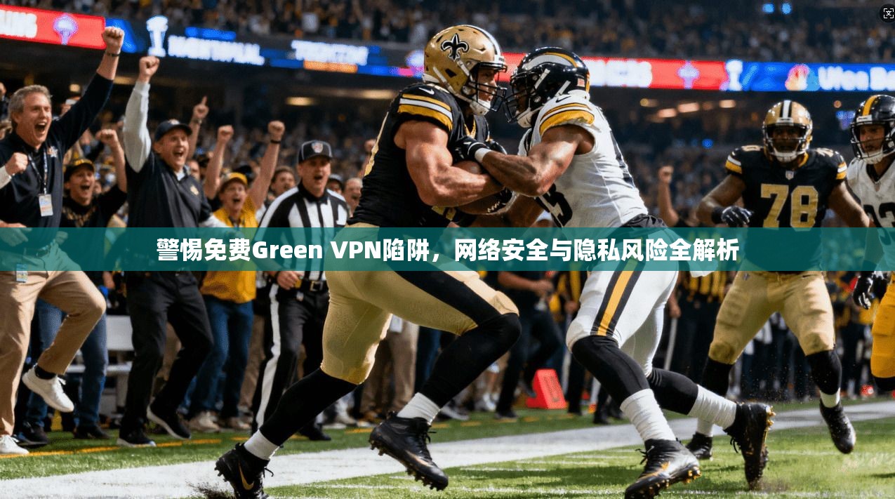 警惕免费Green VPN陷阱,网络安全与隐私风险全解析 第1张 警惕免费Green VPN陷阱,网络安全与隐私风险全解析 第1张