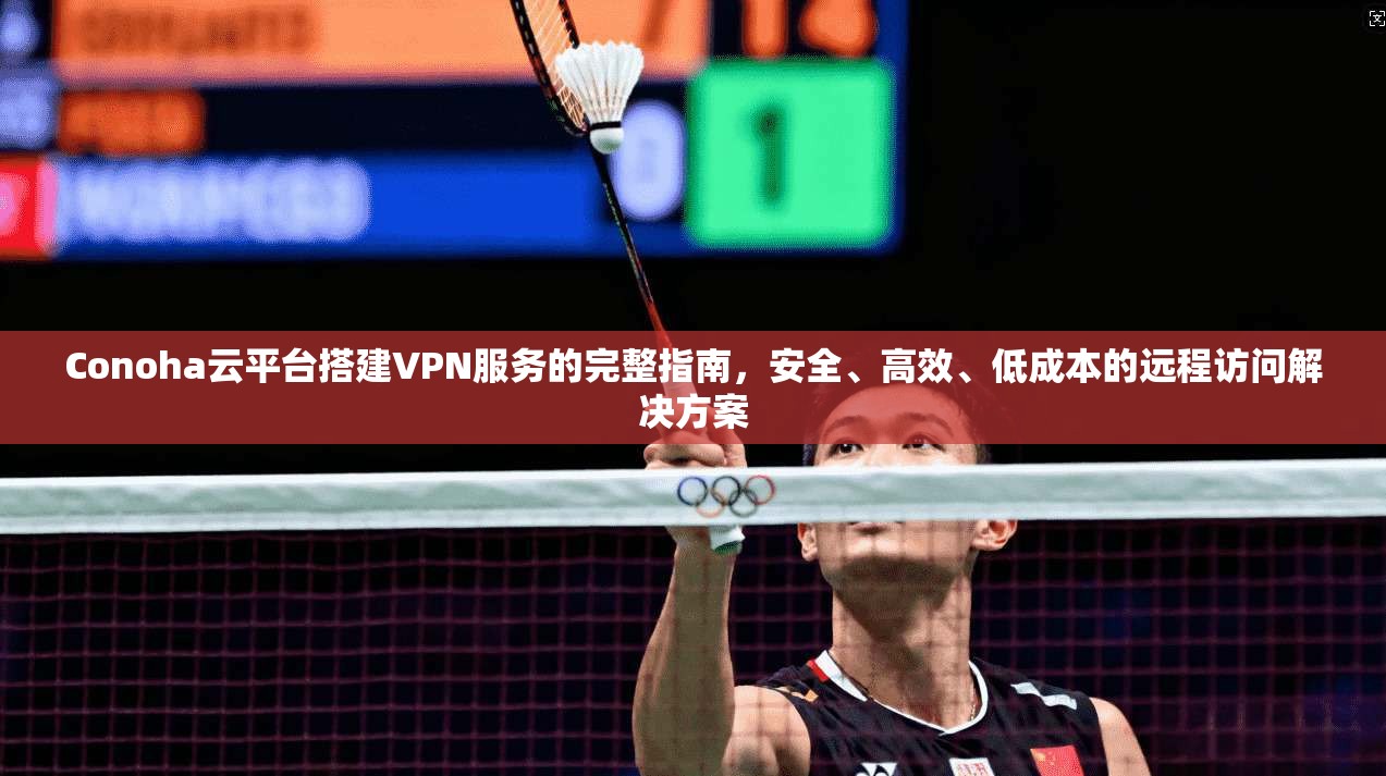Conoha云平台搭建VPN服务的完整指南，安全、高效、低成本的远程访问解决方案  第1张