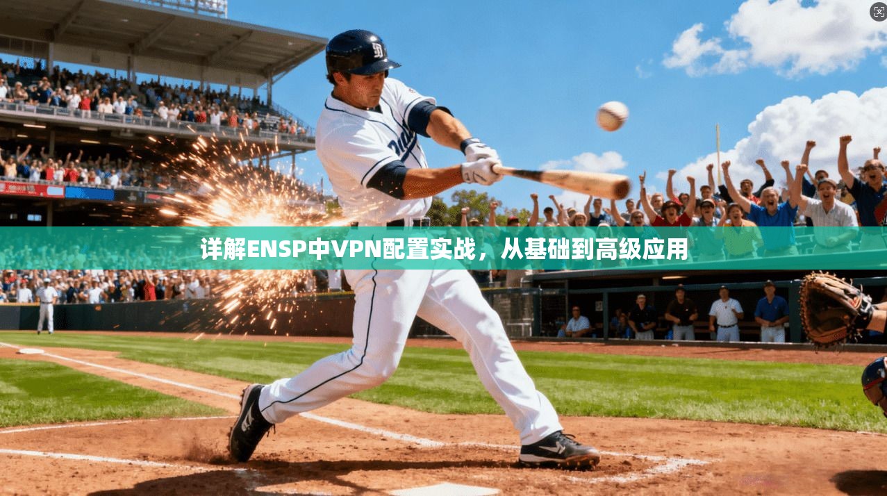 详解ENSP中VPN配置实战,从基础到高级应用 第1张 详解ENSP中VPN配置实战,从基础到高级应用 第1张