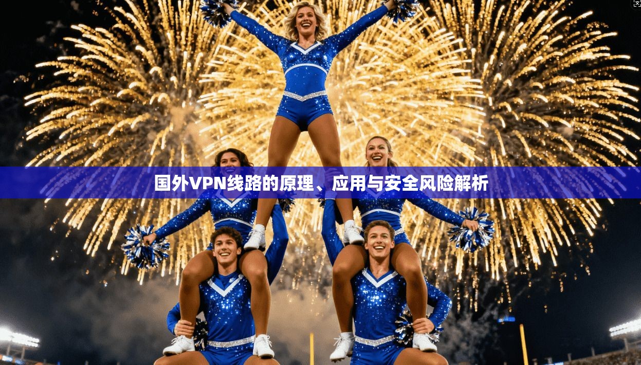国外VPN线路的原理、应用与安全风险解析  第1张