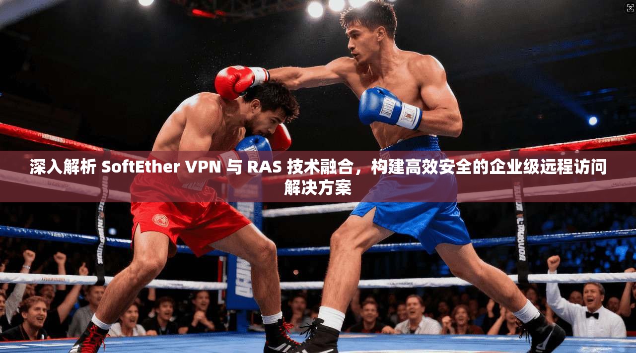 深入解析 SoftEther VPN 与 RAS 技术融合，构建高效安全的企业级远程访问解决方案  第1张