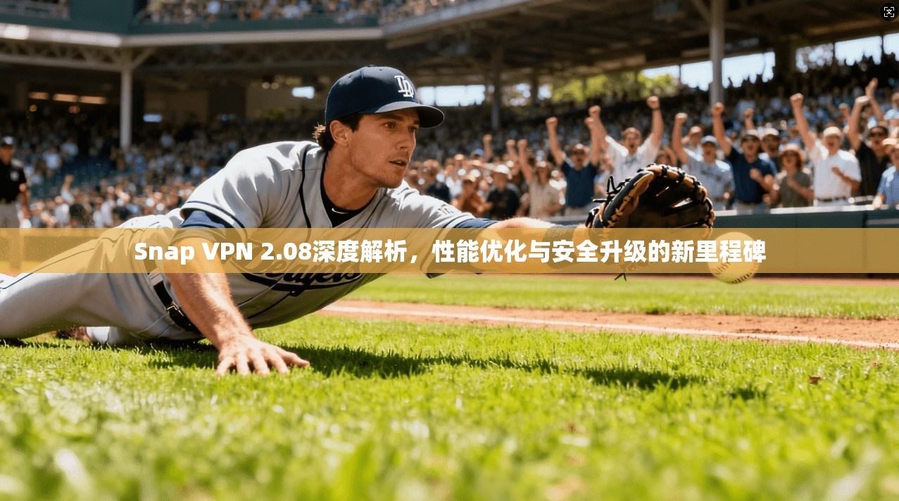 Snap VPN 2.08深度解析,性能优化与安全升级的新里程碑 第1张 Snap VPN 2.08深度解析,性能优化与安全升级的新里程碑 第1张