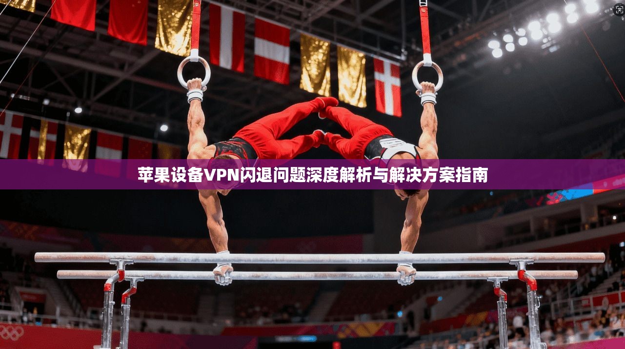 苹果设备VPN闪退问题深度解析与解决方案指南 第1张 苹果设备VPN闪退问题深度解析与解决方案指南 第1张