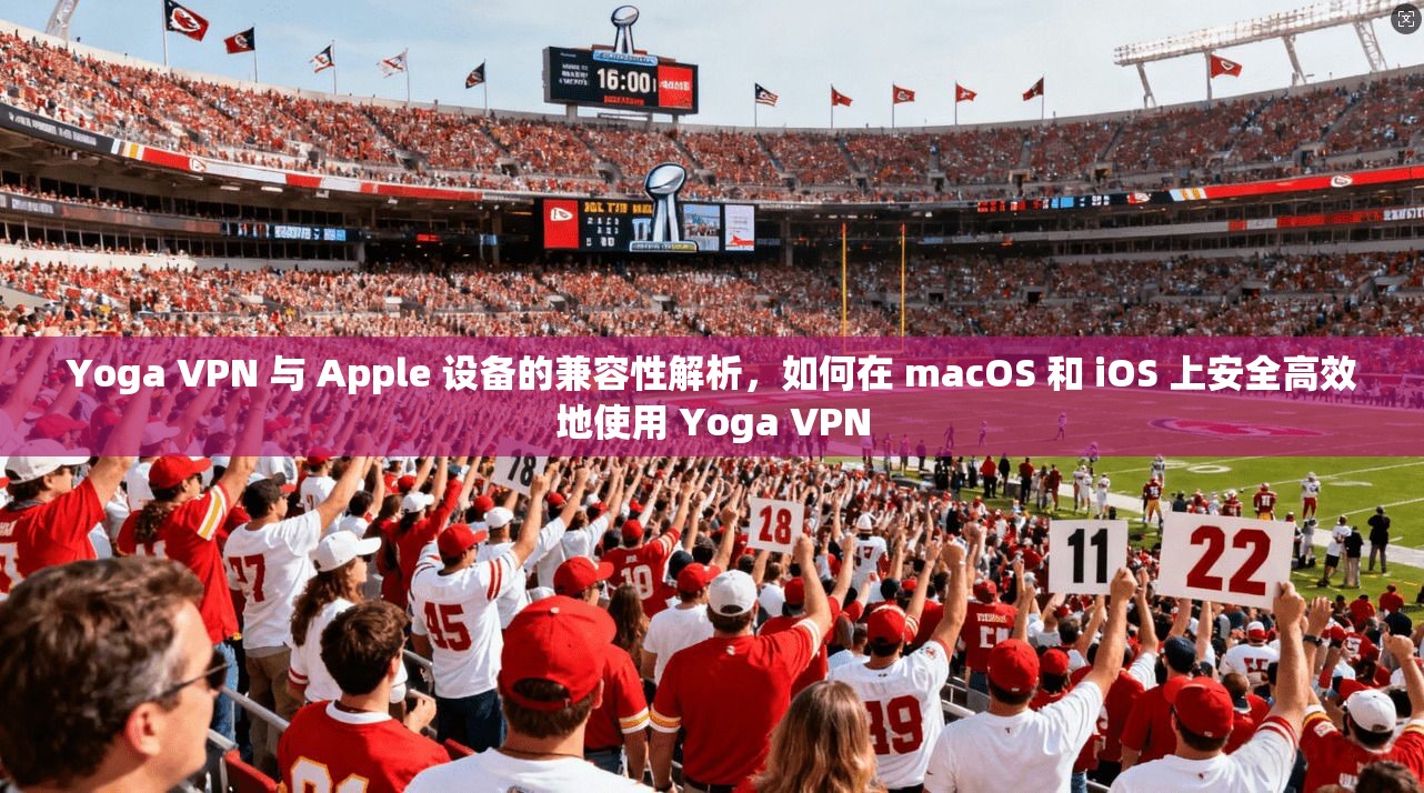 Yoga VPN 与 Apple 设备的兼容性解析，如何在 macOS 和 iOS 上安全高效地使用  第1张