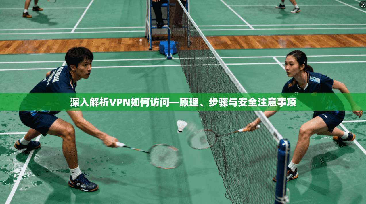 深入解析VPN如何访问—原理、步骤与安全注意事项  第1张