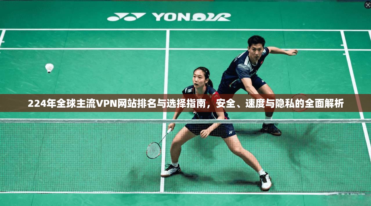 224年全球主流VPN网站排名与选择指南,安全、速度与隐私的全面解析 第1张 224年全球主流VPN网站排名与选择指南,安全、速度与隐私的全面解析 第1张