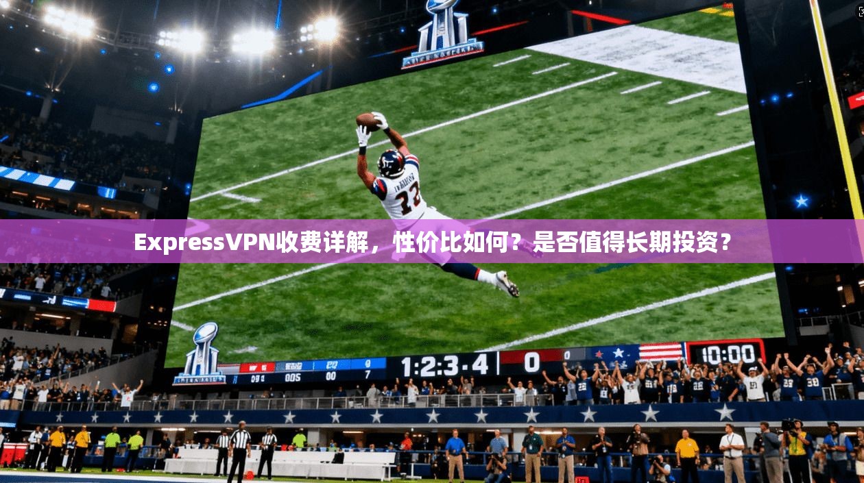 ExpressVPN收费详解，性价比如何？是否值得长期投资？  第1张