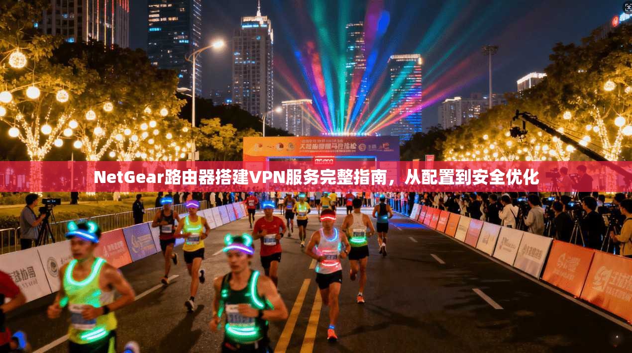 NetGear路由器搭建VPN服务完整指南，从配置到安全优化  第1张