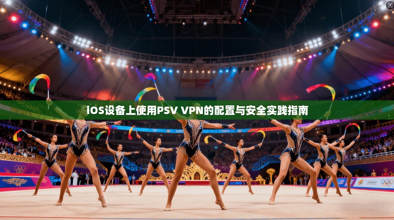 iOS设备上使用PSV VPN的配置与安全实践指南 第1张 iOS设备上使用PSV VPN的配置与安全实践指南 第1张